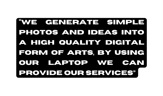 WE GENERATE SIMPLE PHOTOS AND IDEAS INTO A HIGH QUALITY DIGITAL FORM OF ARTS BY USING OUR LAPTOP WE CAN PROVIDE OUR SERVICES